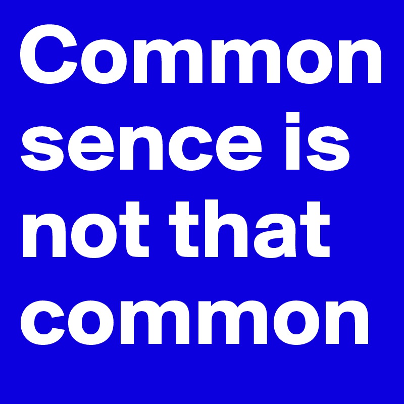 Common sence is not that common