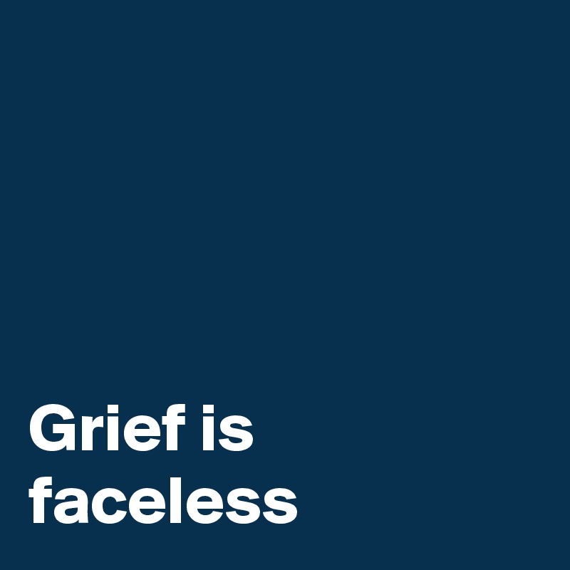 




Grief is faceless 