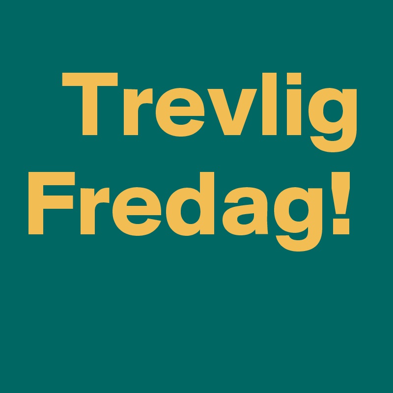 Trevlig Fredag!
