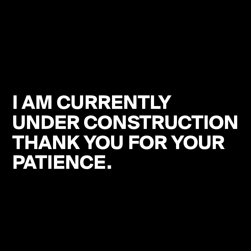 



I AM CURRENTLY UNDER CONSTRUCTION
THANK YOU FOR YOUR PATIENCE.


