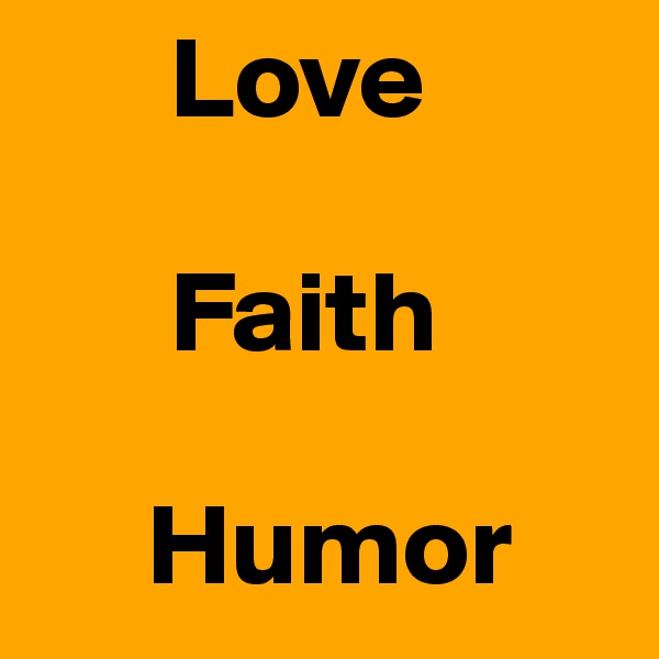       Love 

      Faith 

     Humor 