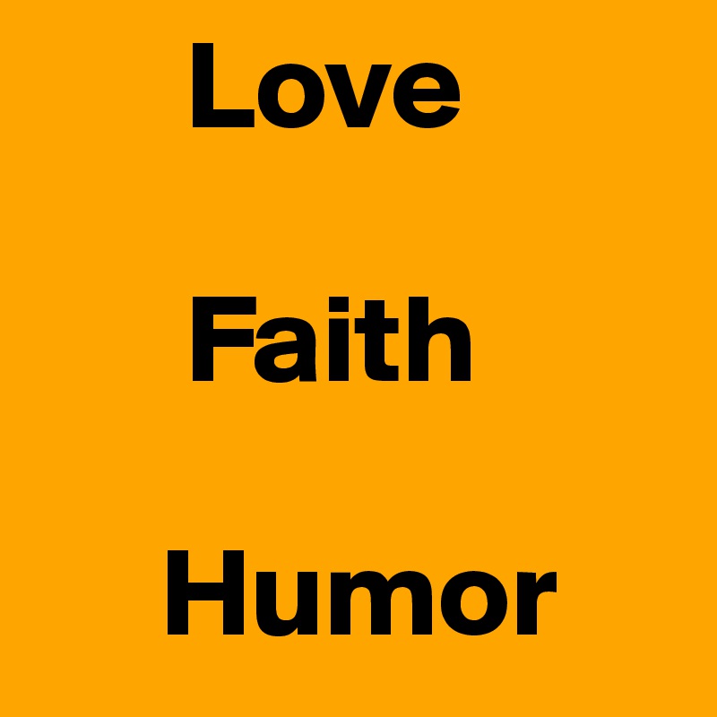       Love 

      Faith 

     Humor 