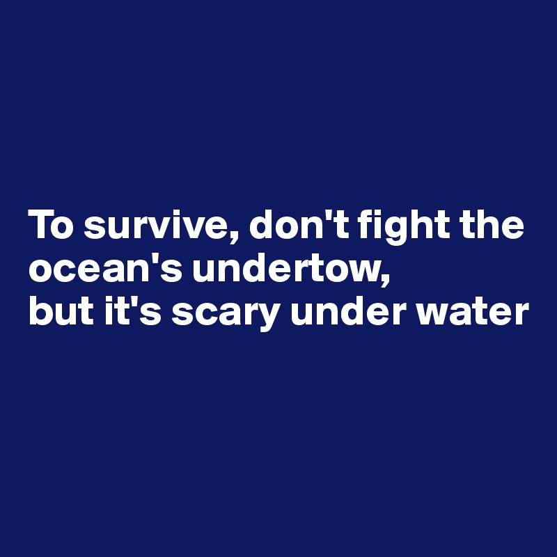 



To survive, don't fight the ocean's undertow,
but it's scary under water



