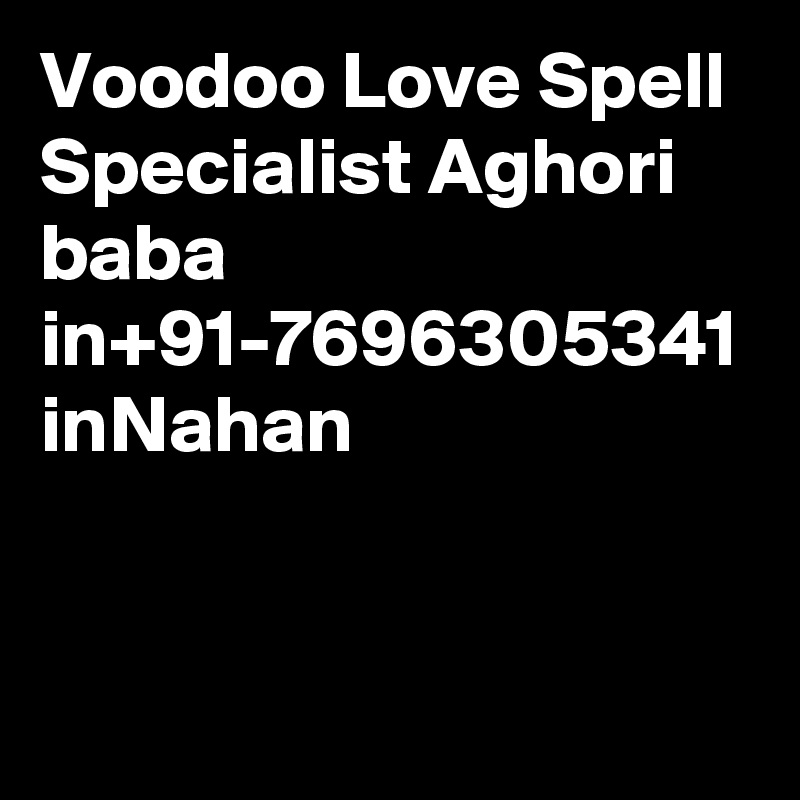 Voodoo Love Spell Specialist Aghori baba in+91-7696305341 inNahan

