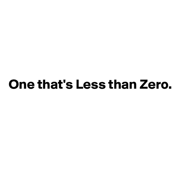 




One that's Less than Zero.




