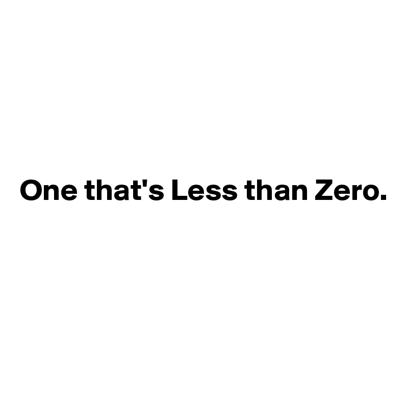 




One that's Less than Zero.




