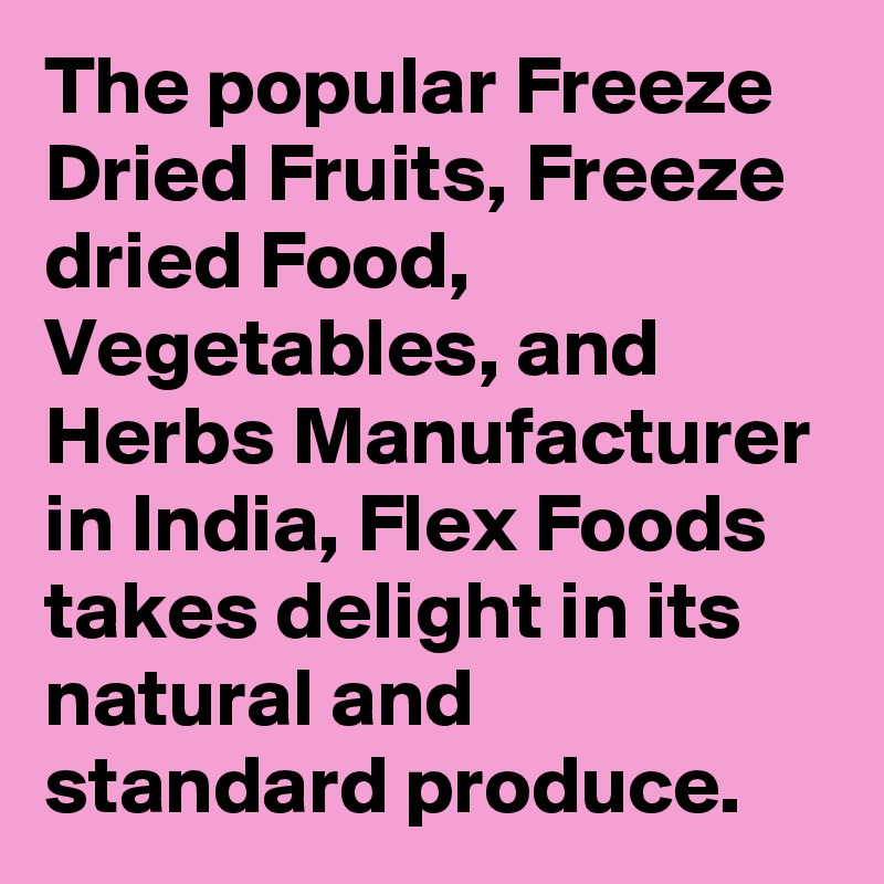 The popular Freeze Dried Fruits, Freeze dried Food, Vegetables, and Herbs Manufacturer in India, Flex Foods takes delight in its natural and standard produce.