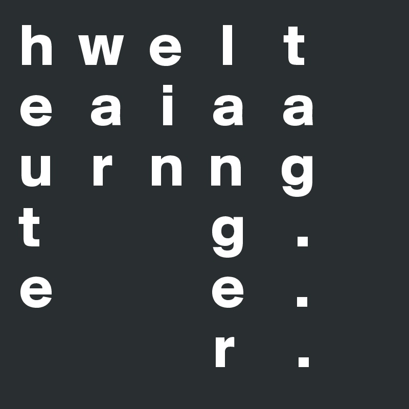 h  w  e   l    t
e   a   i   a   a
u   r   n  n   g
t              g    .
e             e    .
                r     .