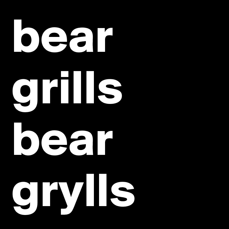 bear
grills
bear
grylls