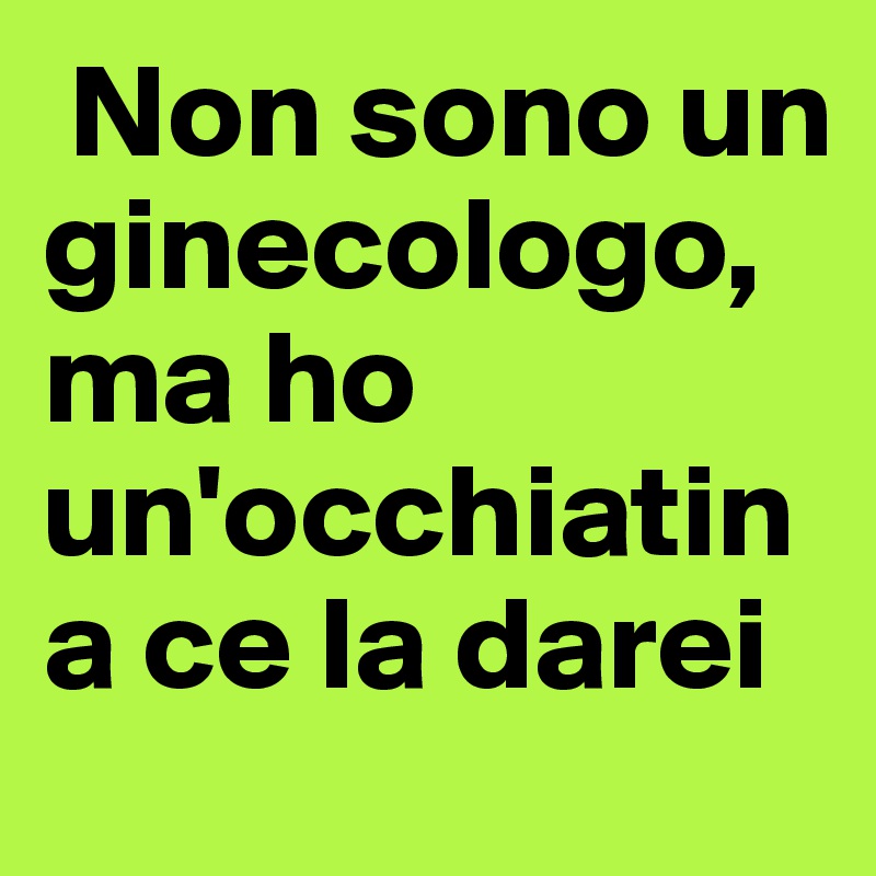  Non sono un ginecologo, ma ho un'occhiatina ce la darei