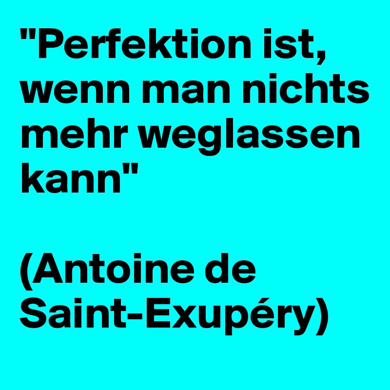 "Perfektion ist, wenn man nichts mehr weglassen kann"

(Antoine de Saint-Exupéry)