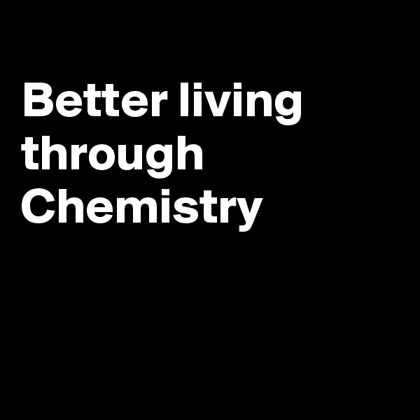 
Better living through Chemistry


