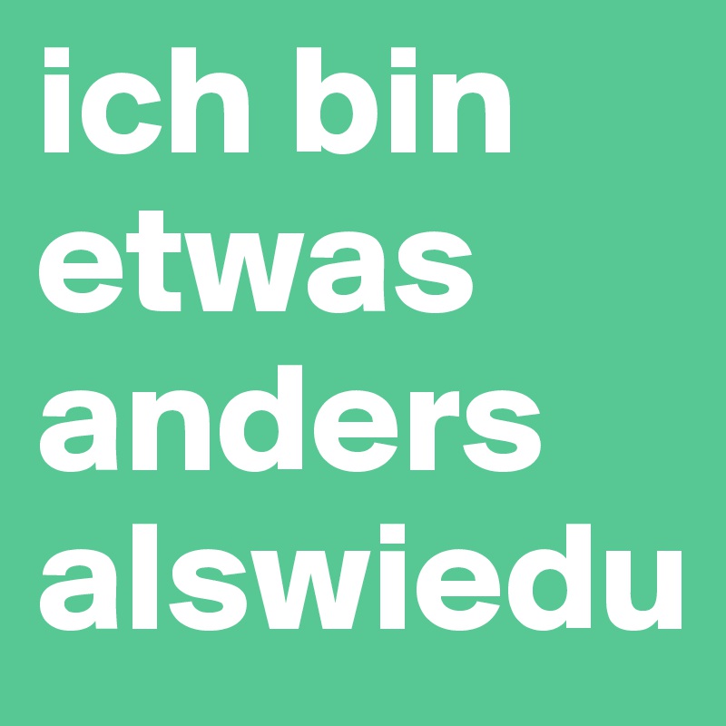 ich bin etwas anders alswiedu