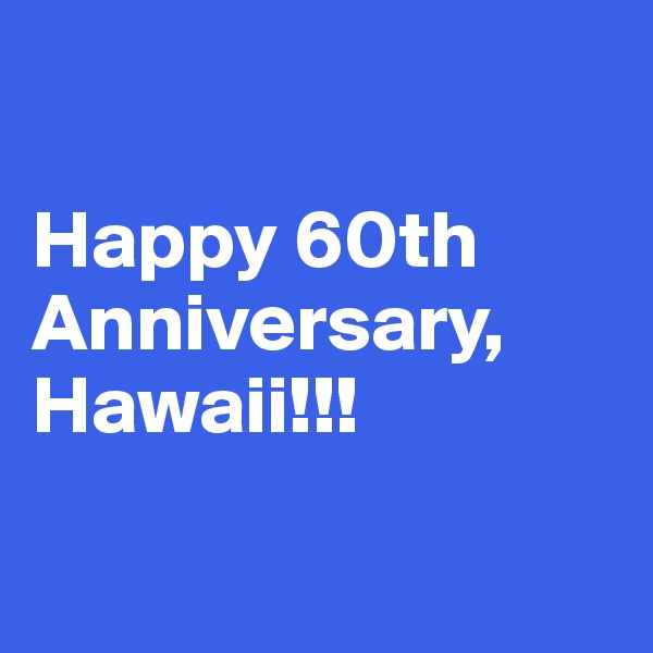 

Happy 60th Anniversary, Hawaii!!!

