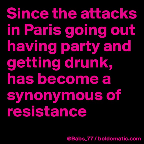 Since the attacks in Paris going out having party and getting drunk, has become a synonymous of resistance