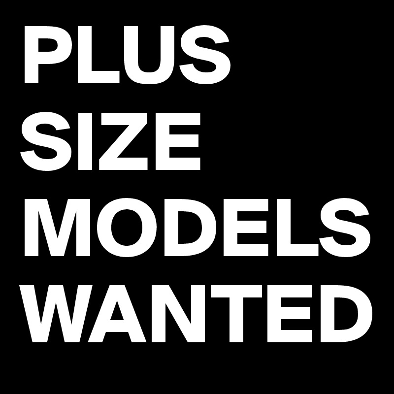 SIZE MODELS WANTED - by gent.lamar on
