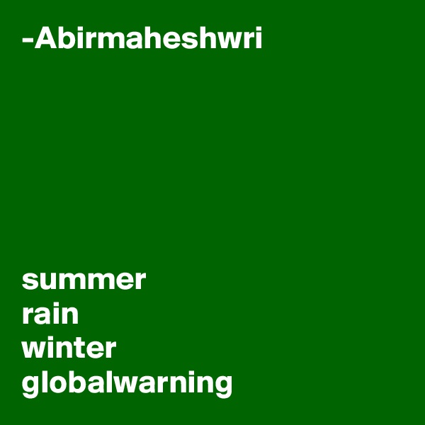 -Abirmaheshwri






summer
rain
winter
globalwarning