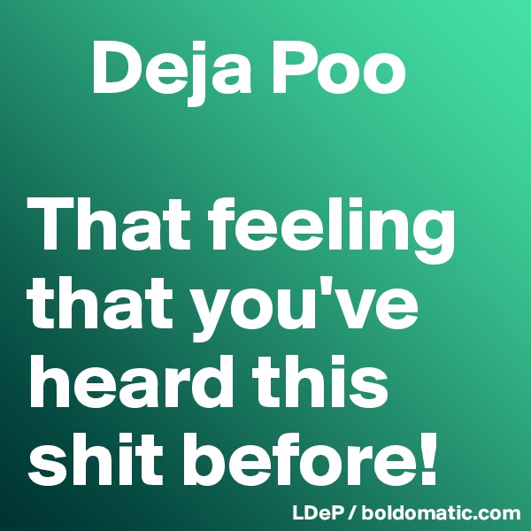     Deja Poo

That feeling that you've heard this shit before!