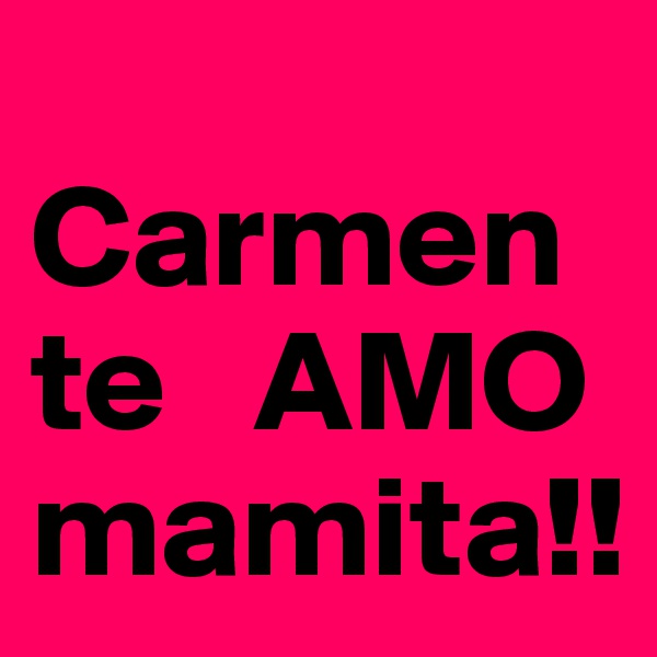 
Carmen te   AMO mamita!! 