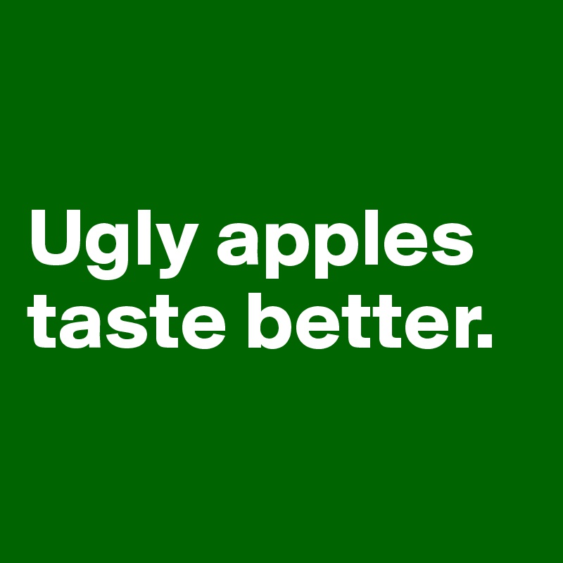 

Ugly apples taste better.

