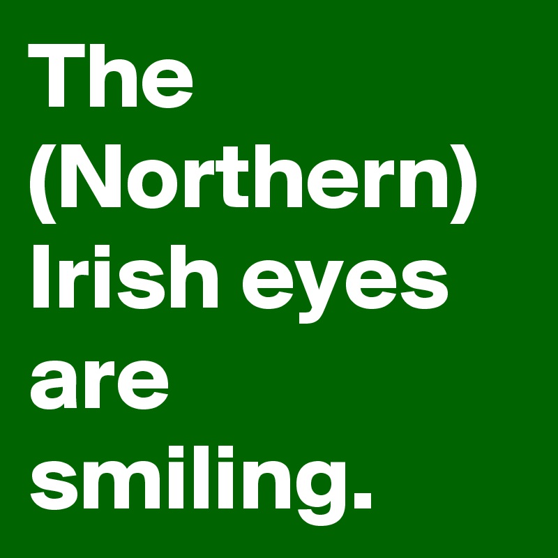The (Northern) Irish eyes are smiling.