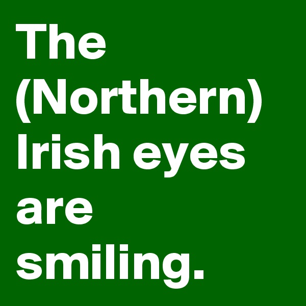 The (Northern) Irish eyes are smiling.