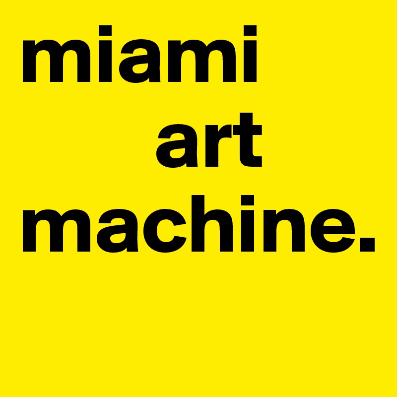miami    
        art machine. 
