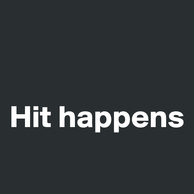 


Hit happens
