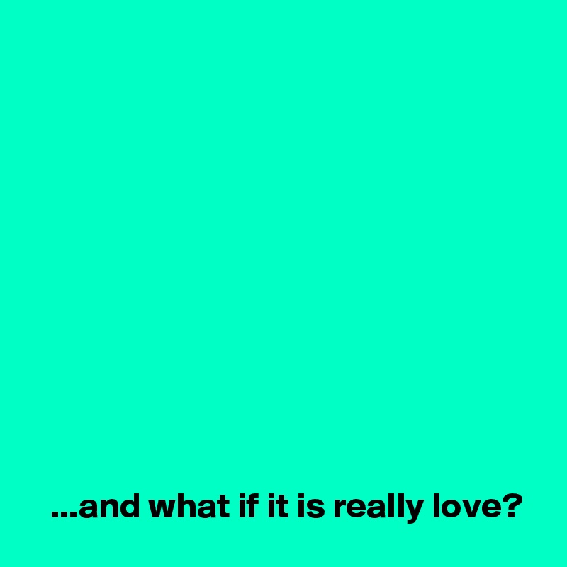 











   ...and what if it is really love?