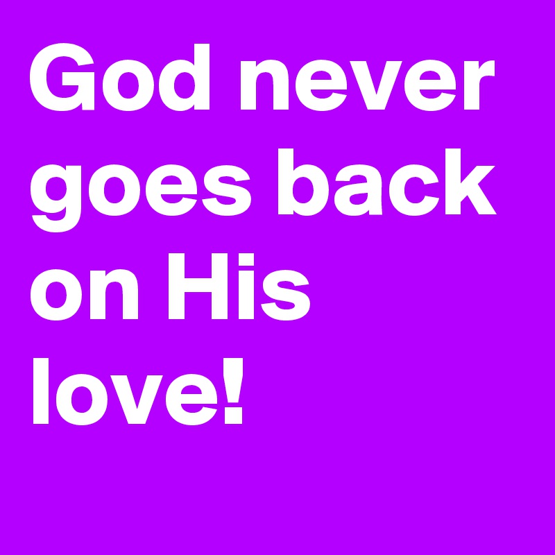 God never goes back on His love!