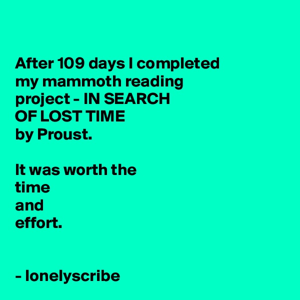 

After 109 days I completed 
my mammoth reading 
project - IN SEARCH 
OF LOST TIME 
by Proust.

It was worth the 
time 
and 
effort.


- lonelyscribe 