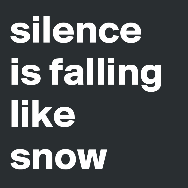 silence is falling like snow