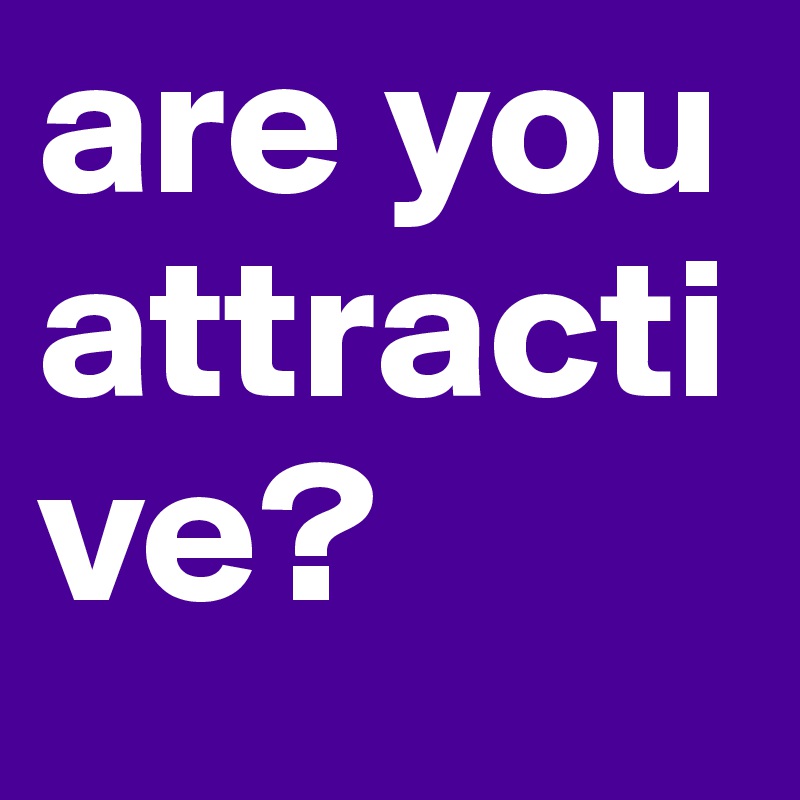 are you attractive? - Post by Silvester on Boldomatic