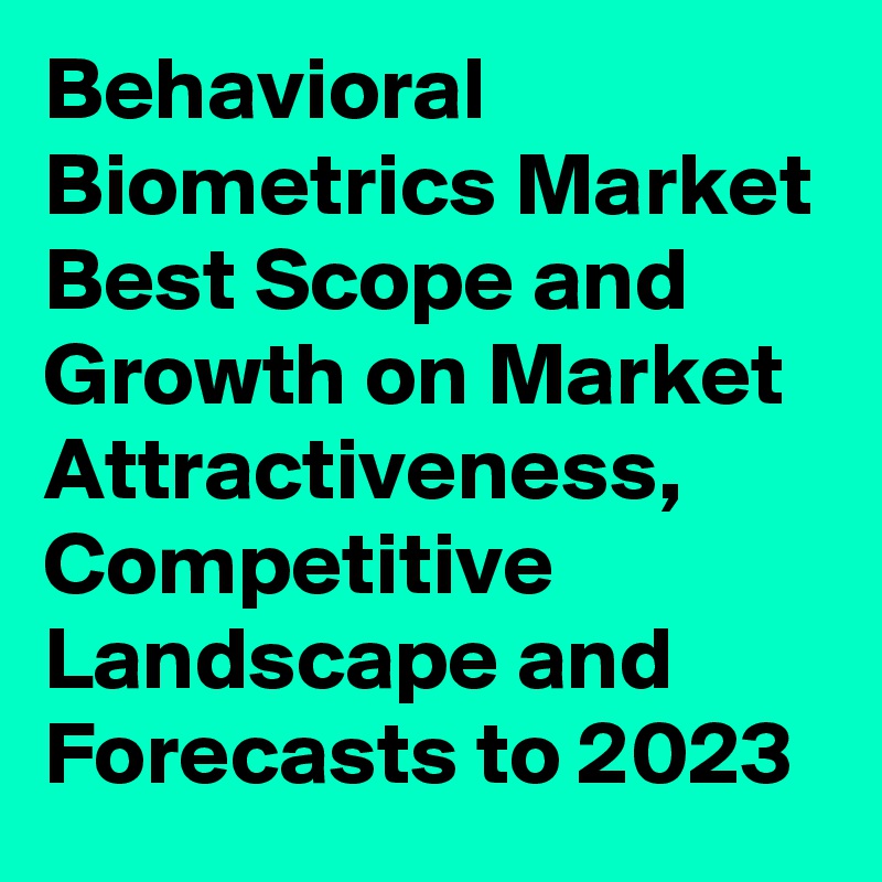 Behavioral Biometrics Market Best Scope and Growth on Market Attractiveness, Competitive Landscape and Forecasts to 2023