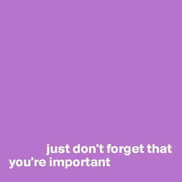 









              just don't forget that you're important