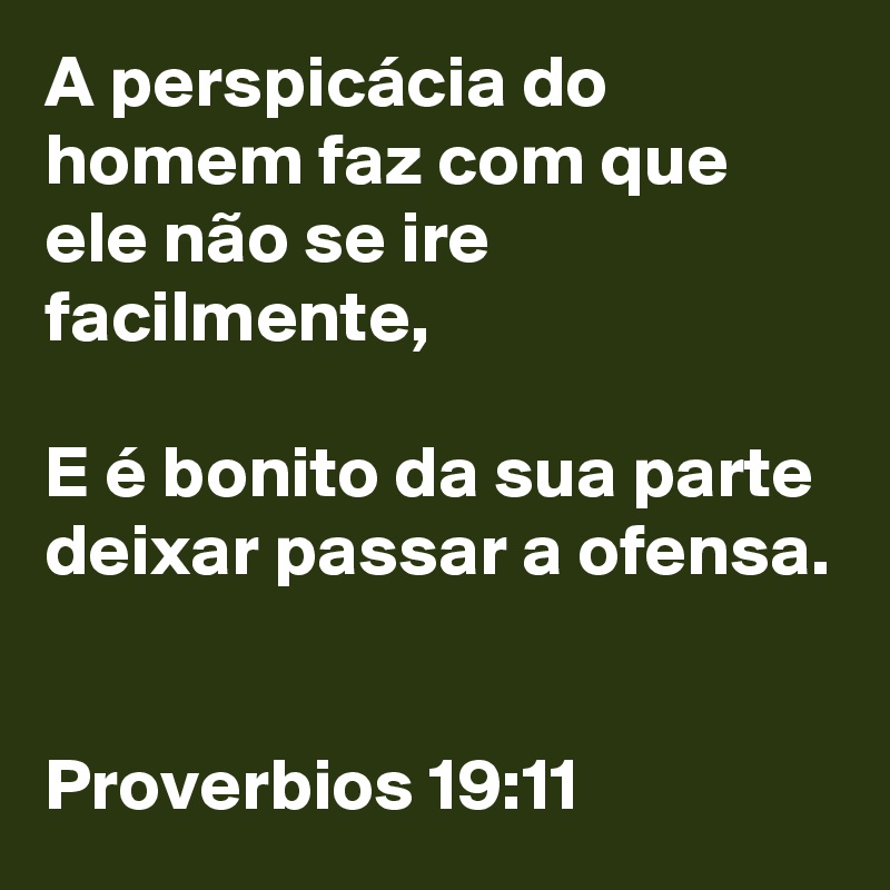 A perspicácia do homem faz com que ele não se ire facilmente,

E é bonito da sua parte deixar passar a ofensa.


Proverbios 19:11