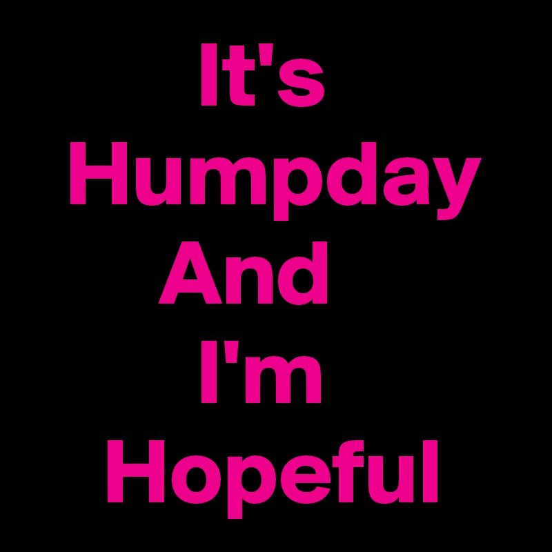          It's
  Humpday
       And
         I'm
    Hopeful 