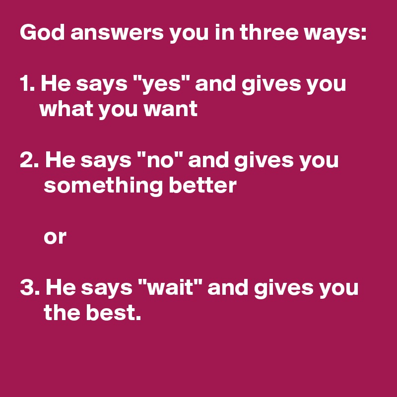 God Answers You In Three Ways 1 He Says Yes And Gives You What You Want 2 He Says No And