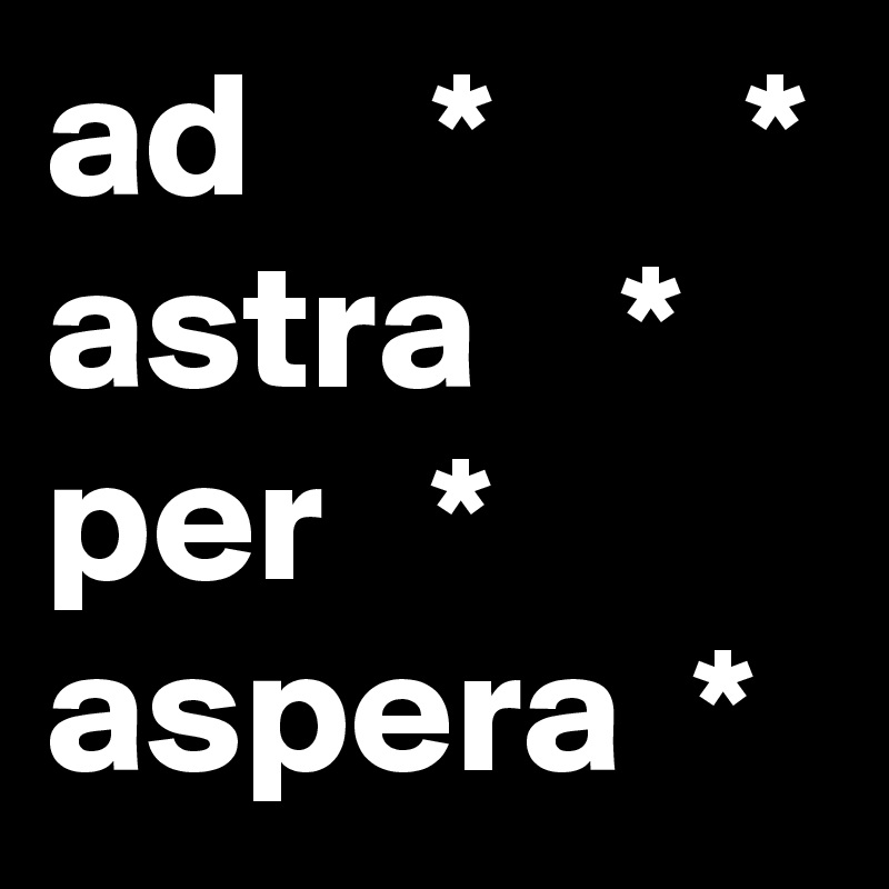ad     *       *
astra    *
per   *
aspera  *