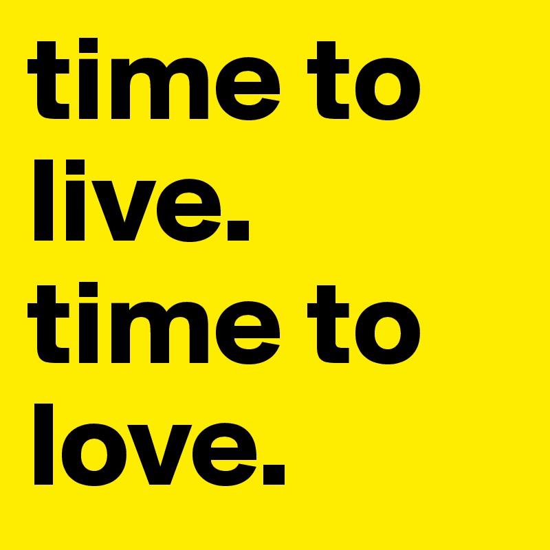 time to live. time to love.