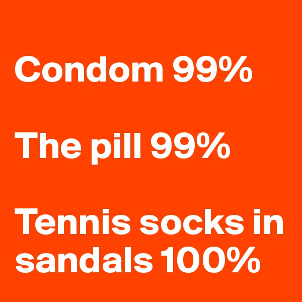 
Condom 99%

The pill 99%

Tennis socks in sandals 100%