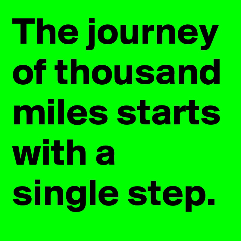 The journey of thousand miles starts with a single step. 