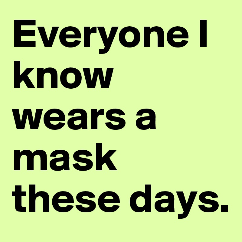Everyone I know wears a mask these days.