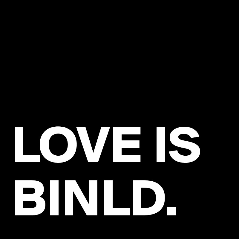 

LOVE IS
BINLD. 