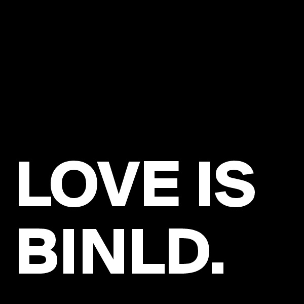 

LOVE IS
BINLD. 