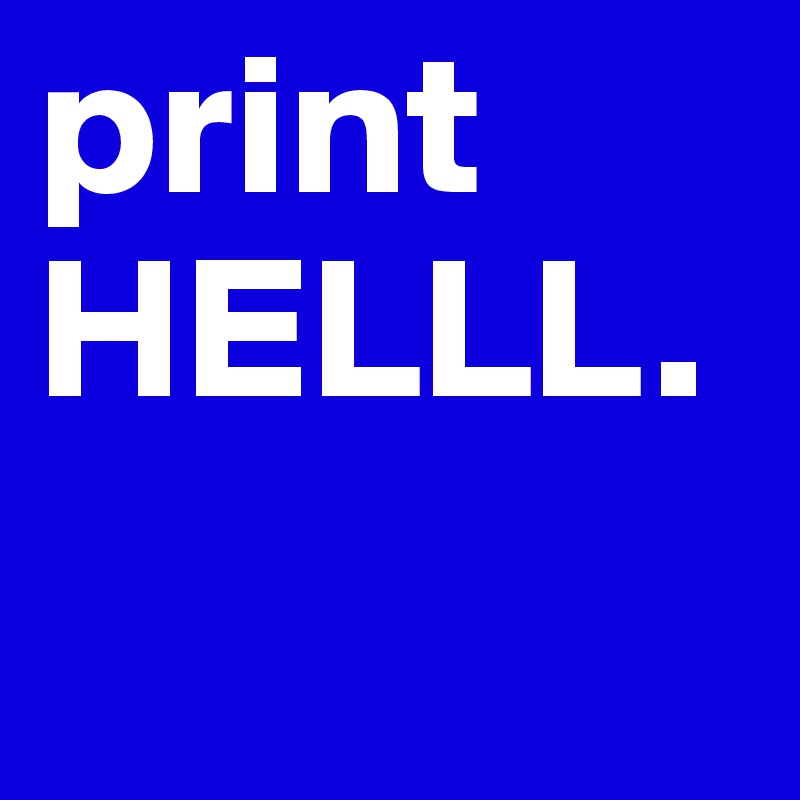 print
HELLL.