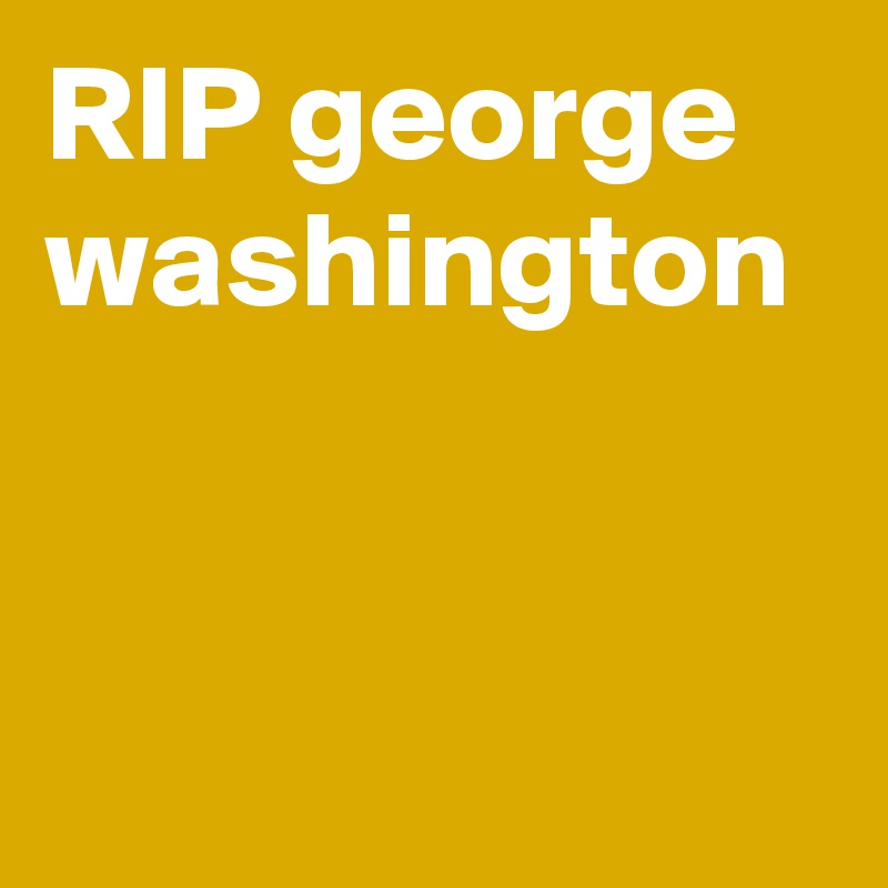 RIP george washington