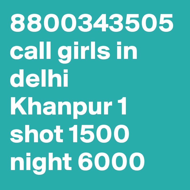 8800343505 call girls in delhi Khanpur 1 shot 1500 night 6000