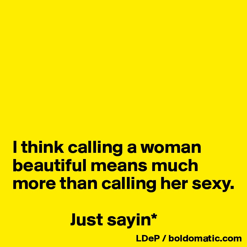 






I think calling a woman beautiful means much more than calling her sexy. 

                Just sayin*