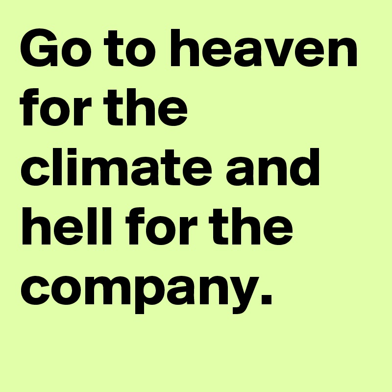 Go to heaven for the climate and hell for the company. 